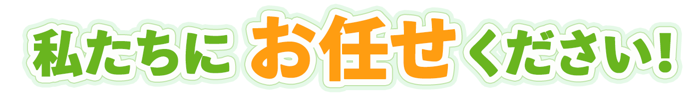 私たちにお任せください！