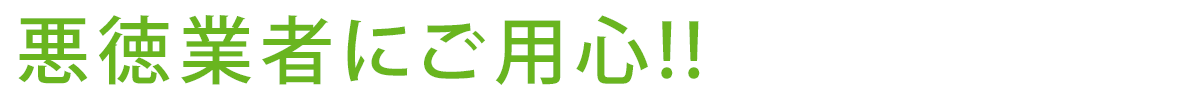 悪徳業者にご用心!!