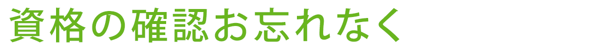 資格の確認お忘れなく